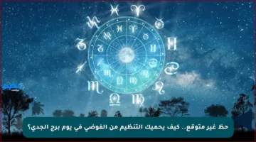 حظ غير متوقع.. كيف يحميك التنظيم من الفوضى في يوم برج الجدي؟